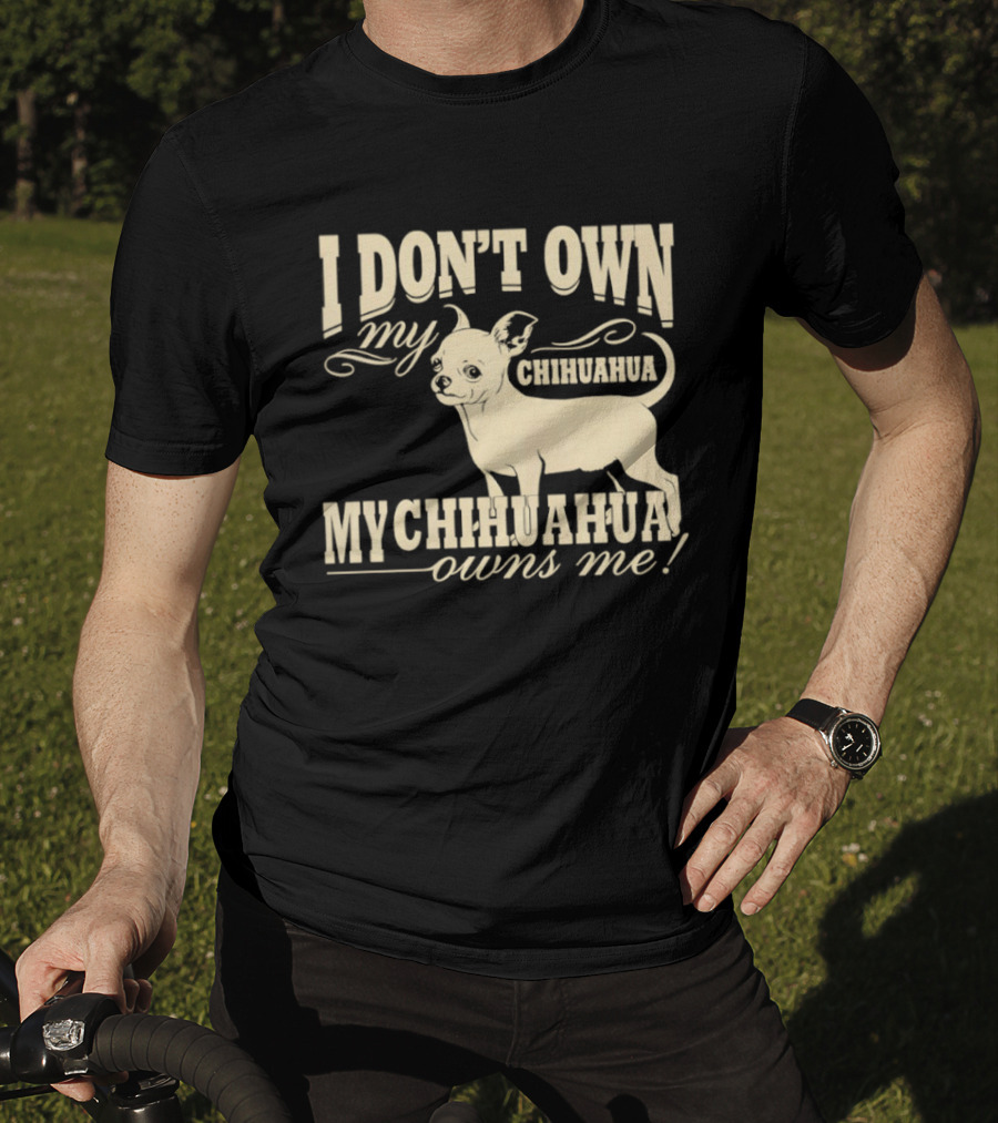 I Don’t Own My Chihuahua My Chihuahua Owns Me Funny T-Shirt