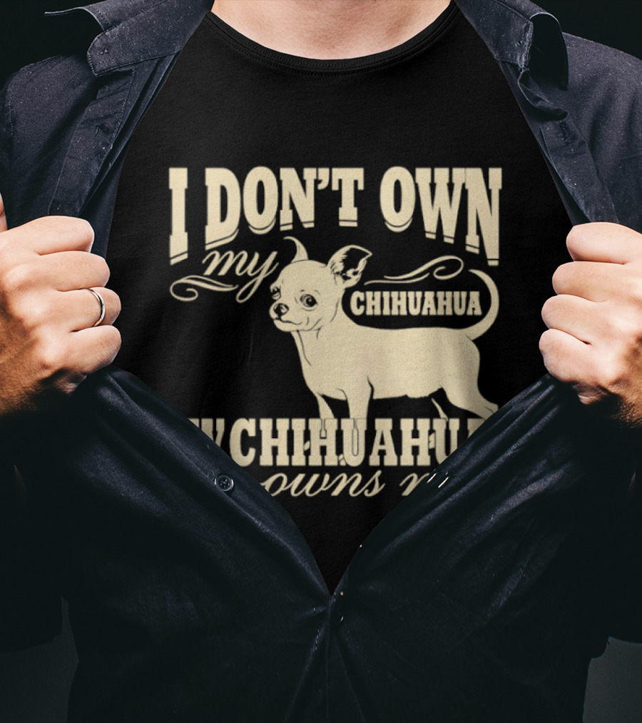 I Don’t Own My Chihuahua My Chihuahua Owns Me Funny T-Shirt