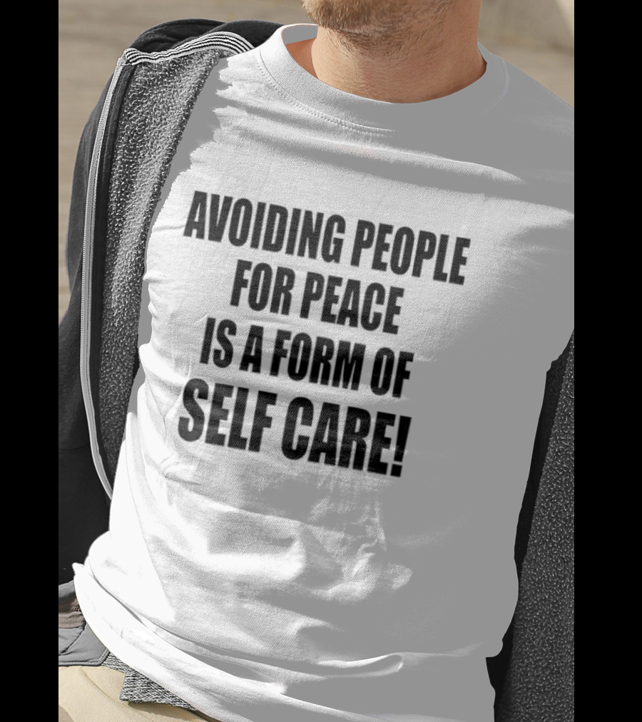 Avoiding People For Peace Is A Form Of Self Care Self Care T-Shirt