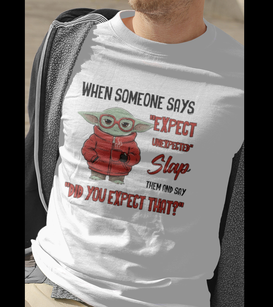 When Someone Says Expect Unexpected Slap Them And Say Did You Expect That T-Shirt