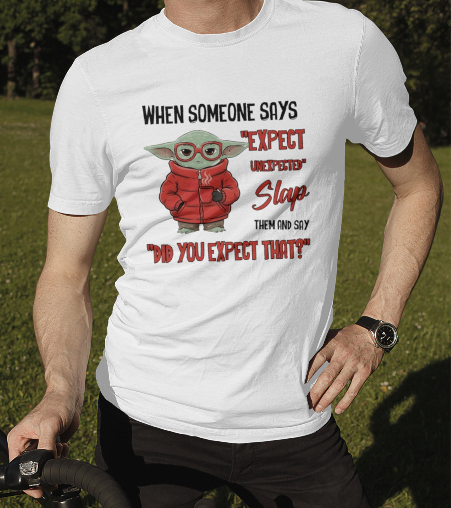 When Someone Says Expect Unexpected Slap Them And Say Did You Expect That T-Shirt
