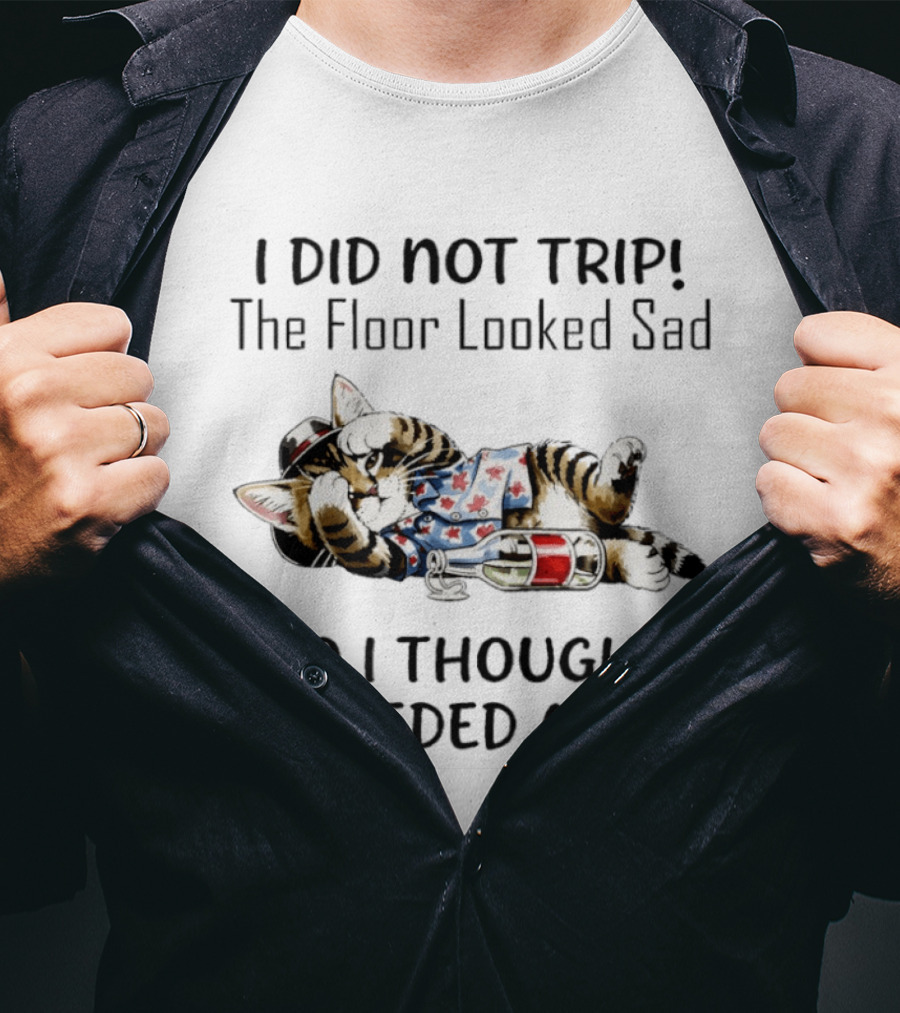 I Did Not Trip The Floor Looked Sad So I Thought It Needed A Hug Cat T T-Shirt