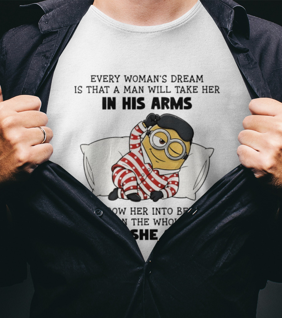 Minion Every Woman’s Dream Is That A Man Will Take Her In His Arms Throwher Into Bed T-Shirt