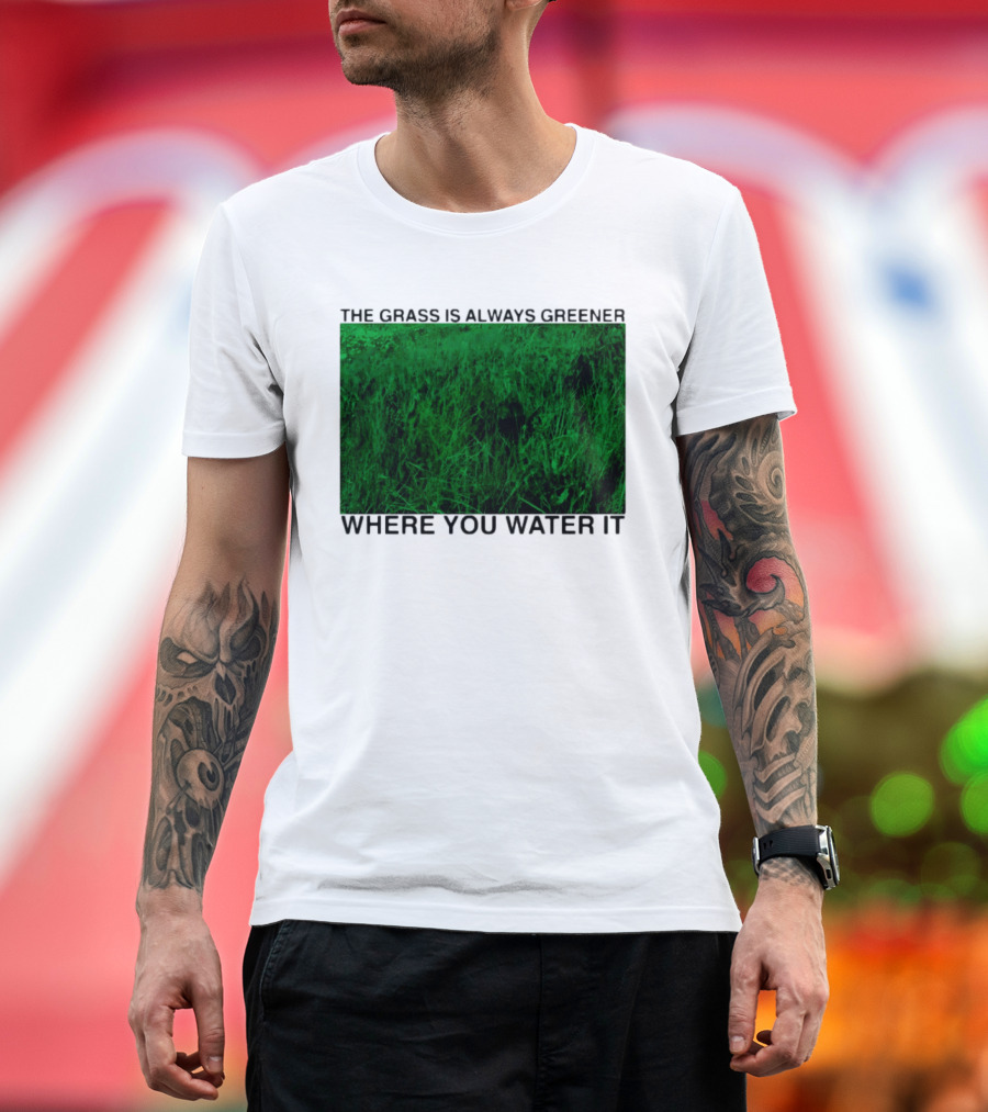 The Grass Is Always Greener Where You Water It Inspirational Message T-Shirt