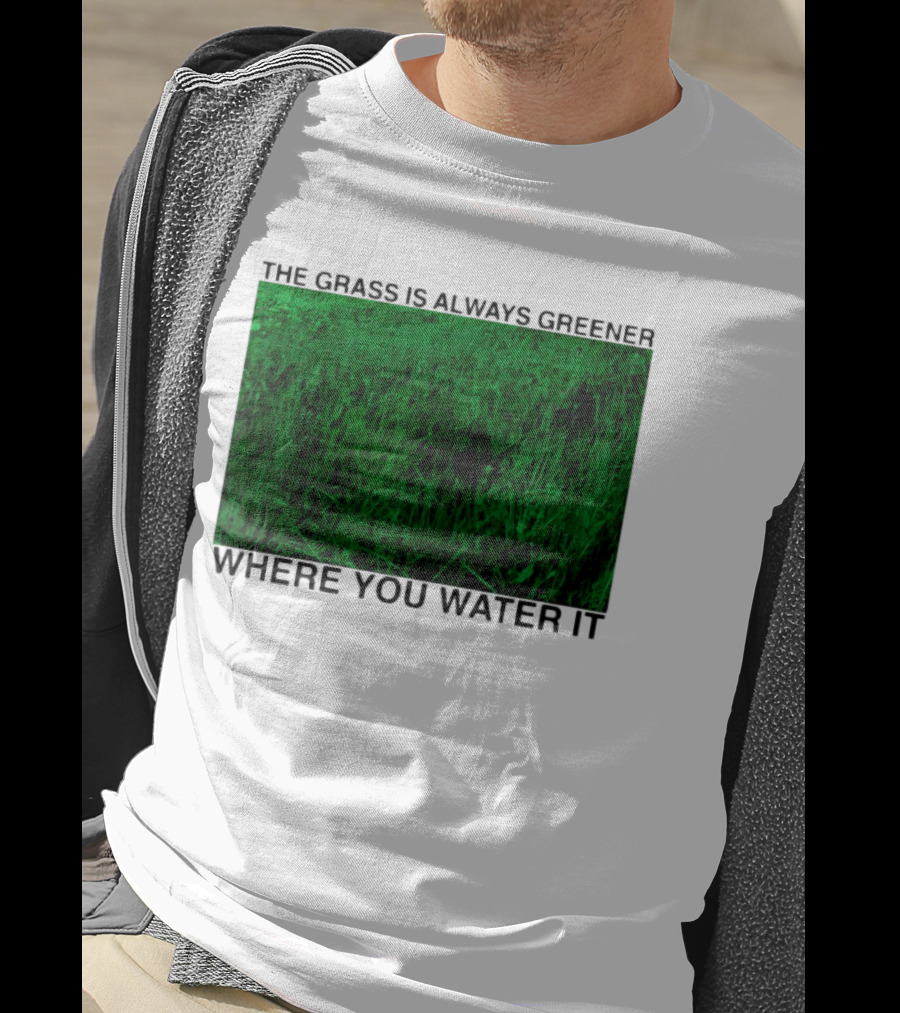 The Grass Is Always Greener Where You Water It Inspirational Message T-Shirt