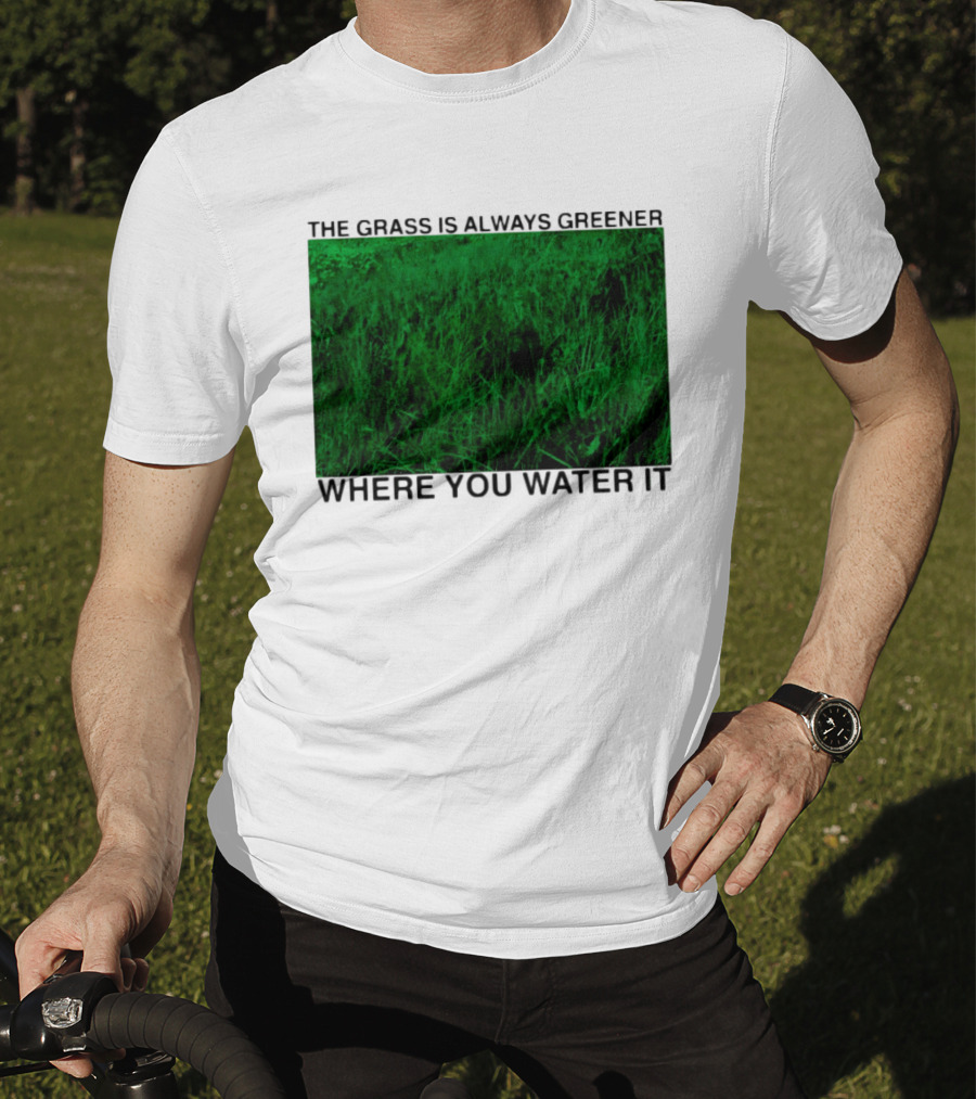The Grass Is Always Greener Where You Water It Inspirational Message T-Shirt