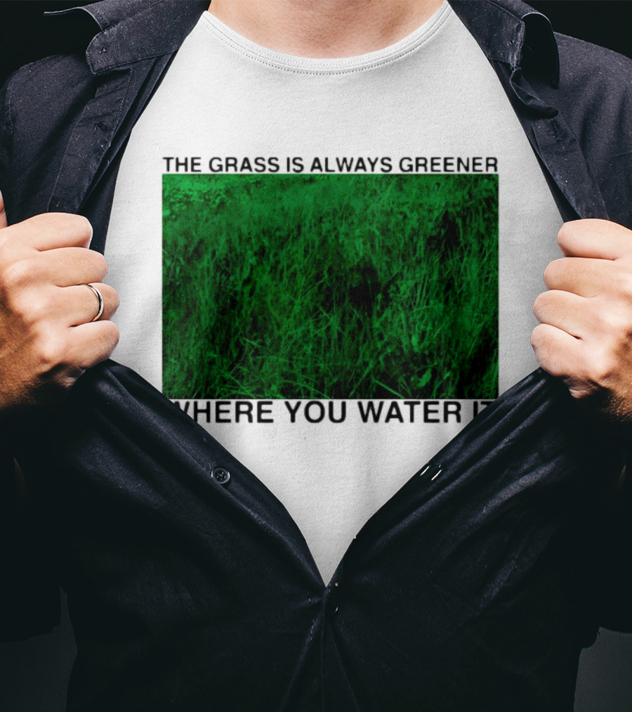 The Grass Is Always Greener Where You Water It Inspirational Message T-Shirt