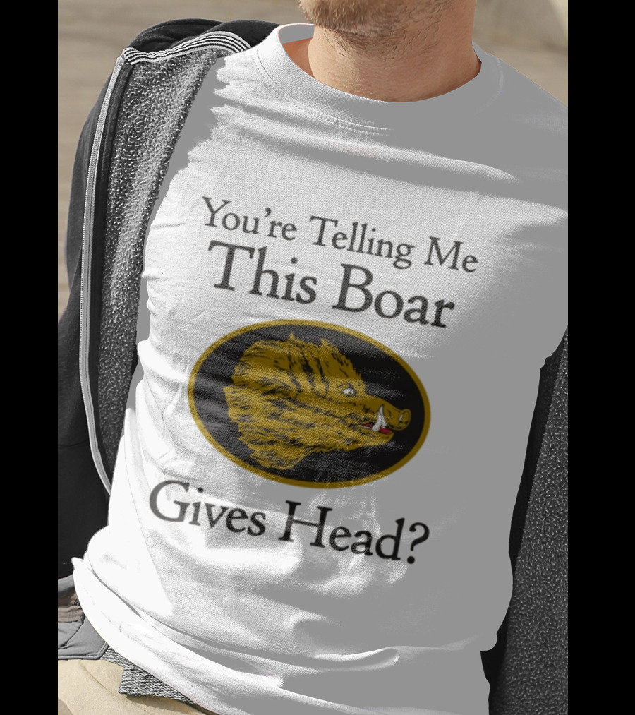 You’re Telling Me This Boar Gives Head T-Shirt