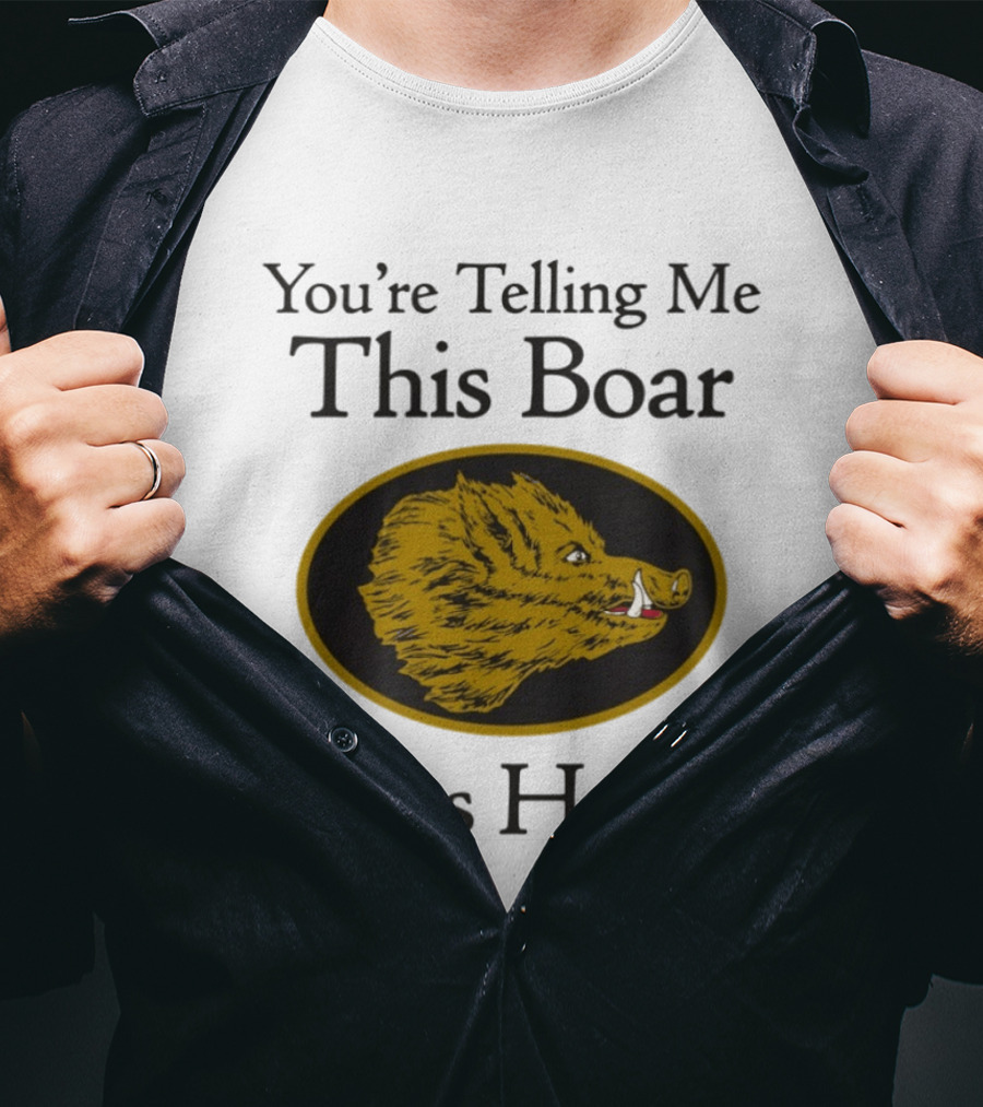 You’re Telling Me This Boar Gives Head T-Shirt