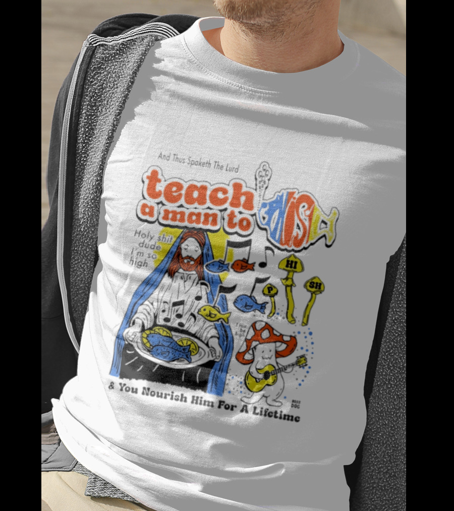 Teach A Man To HI SH I'm So High Fish Lurd Nourish Him For A Lifetime T-Shirt