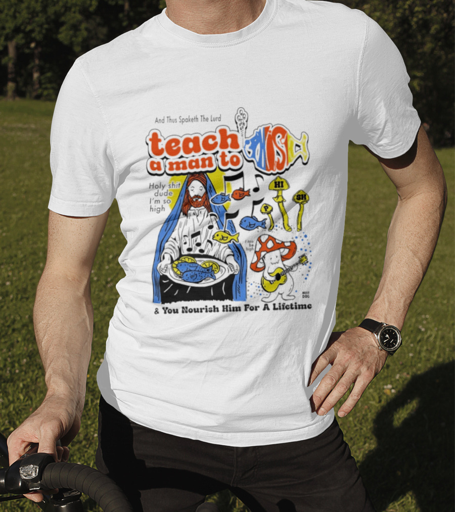 Teach A Man To HI SH I'm So High Fish Lurd Nourish Him For A Lifetime T-Shirt