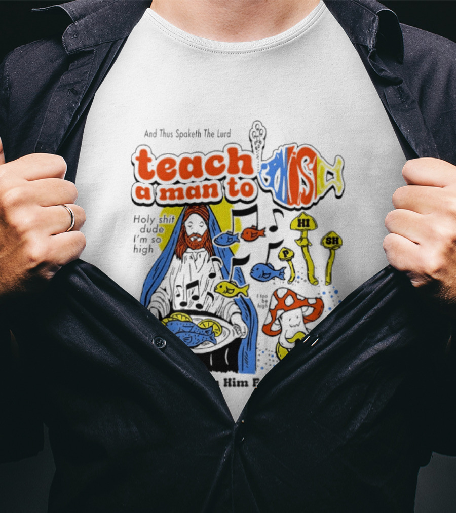 Teach A Man To HI SH I'm So High Fish Lurd Nourish Him For A Lifetime T-Shirt