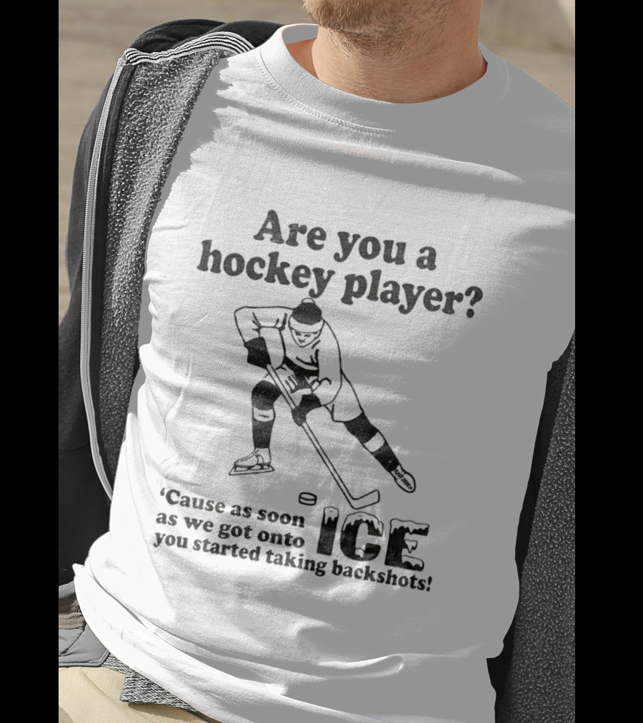 Are You A Hockey Player Cause As Soon As We Got Onto ICE You Started Taking Backshots T-Shirt