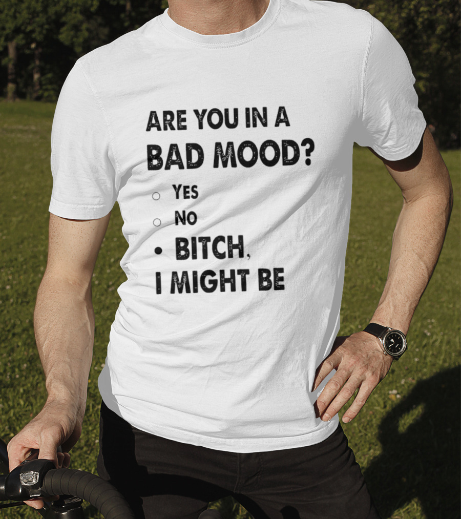 Are You In A Bad Mood Yes No Bitch I Might Be T-Shirt