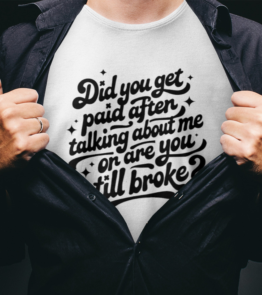 Did You Get Paid After Talking About Me Or Are You Still Broke Bold And Humorous T-Shirt