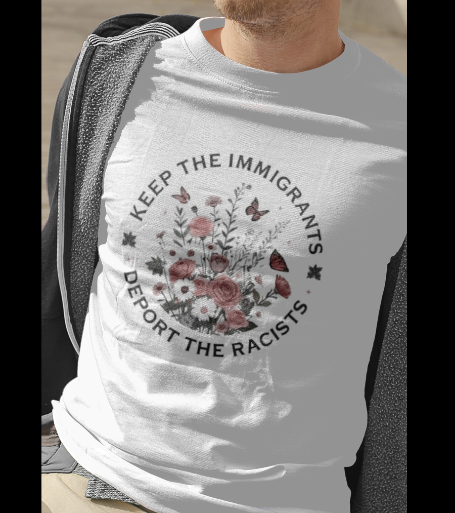 Keep The Immigrants Deport The Racists Flowers And Butterfly T-Shirt