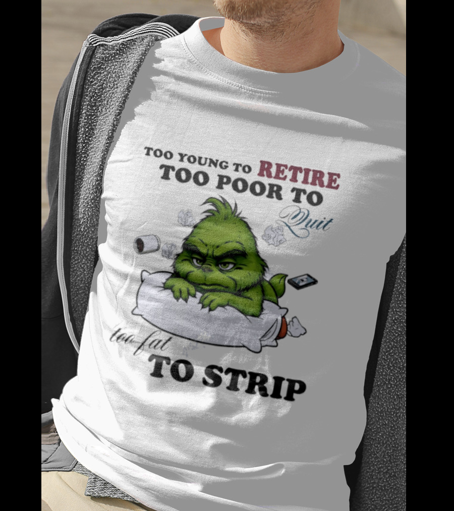 Grinch Too Young To Retire Too Poor To Quit Too Fat To Strip Fun T-Shirt