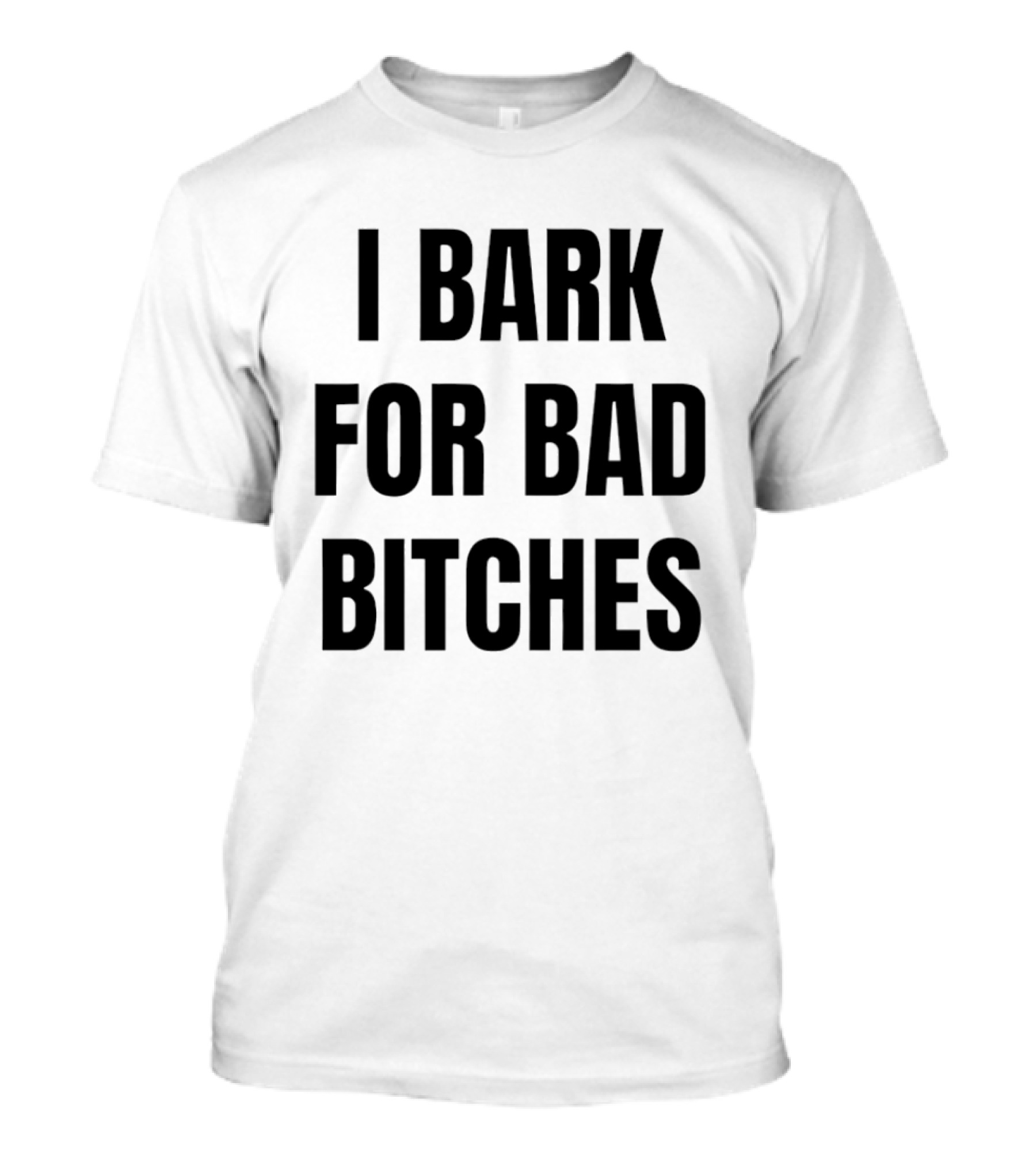 I Bark For Bad Bitches T-Shirt
