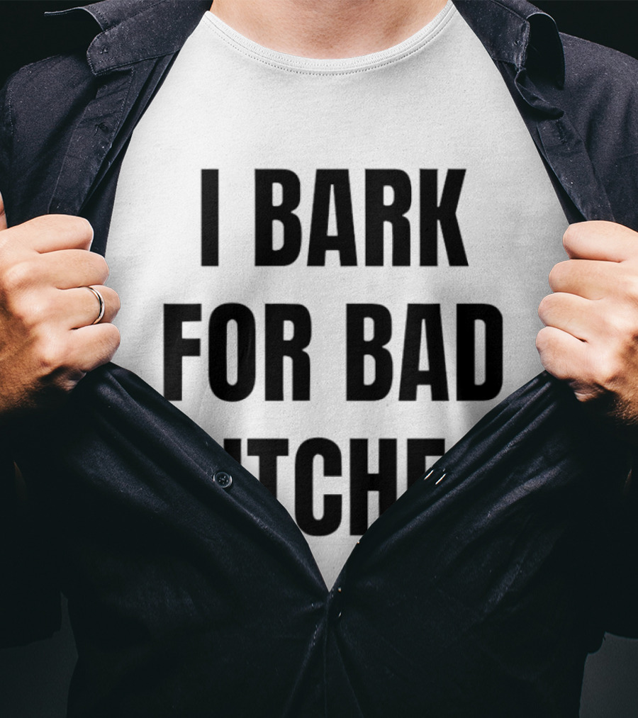 I Bark For Bad Bitches T-Shirt