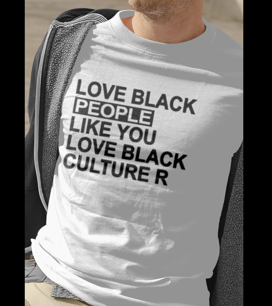 Love Black People Like You Love Black Culture R T-Shirt