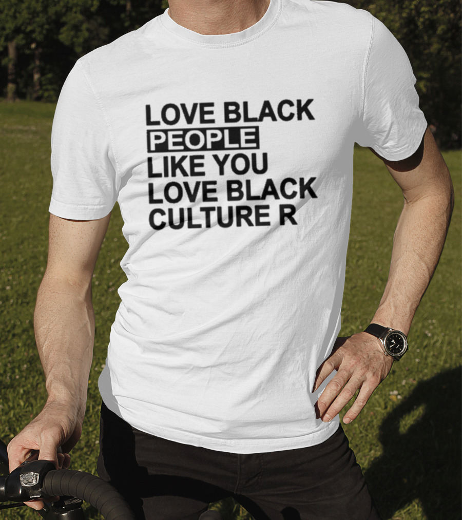 Love Black People Like You Love Black Culture R T-Shirt