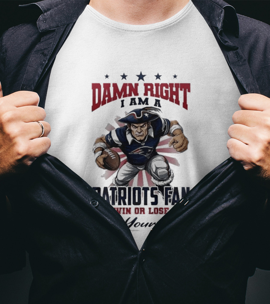 Damn Right I Am A New England Patriots Fan Win Or Lose Do Your Job T-Shirt