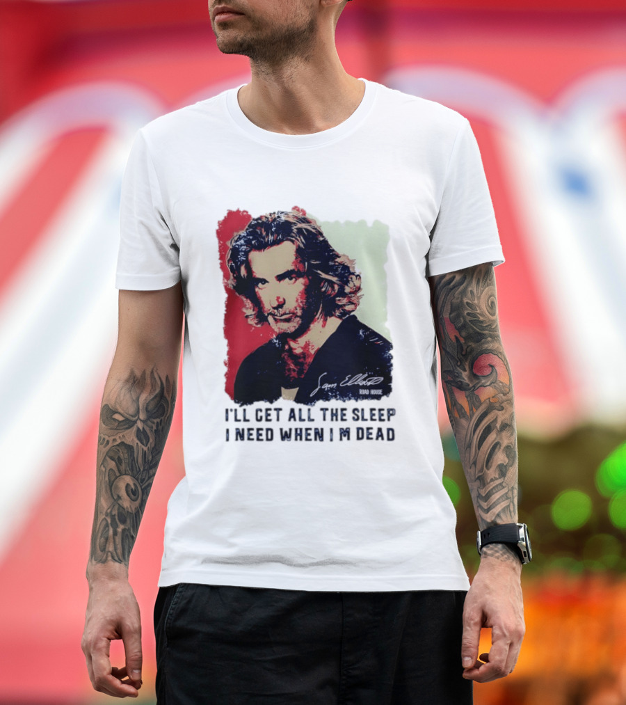Sam Elliott Road House I'll Get All The Sleep I Need When I'm Dead T-Shirt