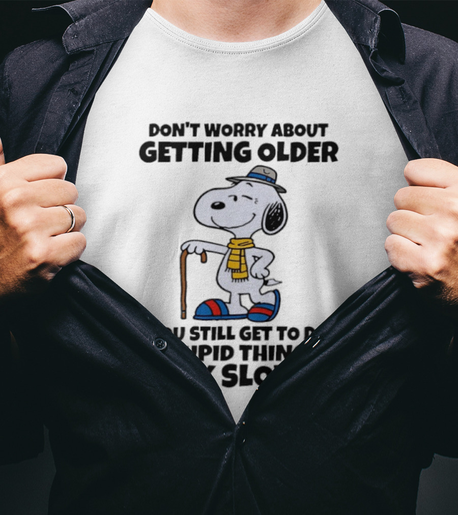 Snoopy Don't Worry About Getting Older You Still Get To Do Stupid Things Only Slower T-Shirt