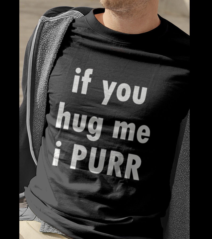 If You Hug Me I Purr T-Shirt