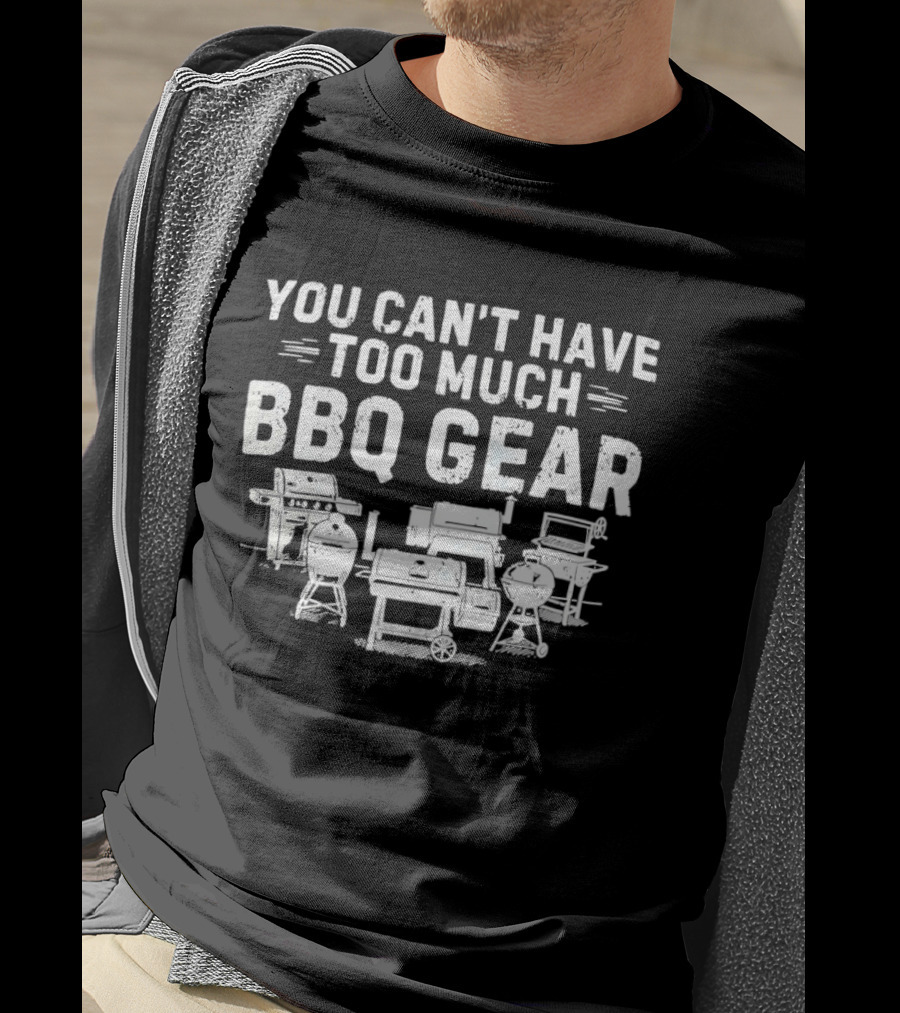 You Can't Have Too Much BBQ Gear Grills And Smokers Collection T-Shirt