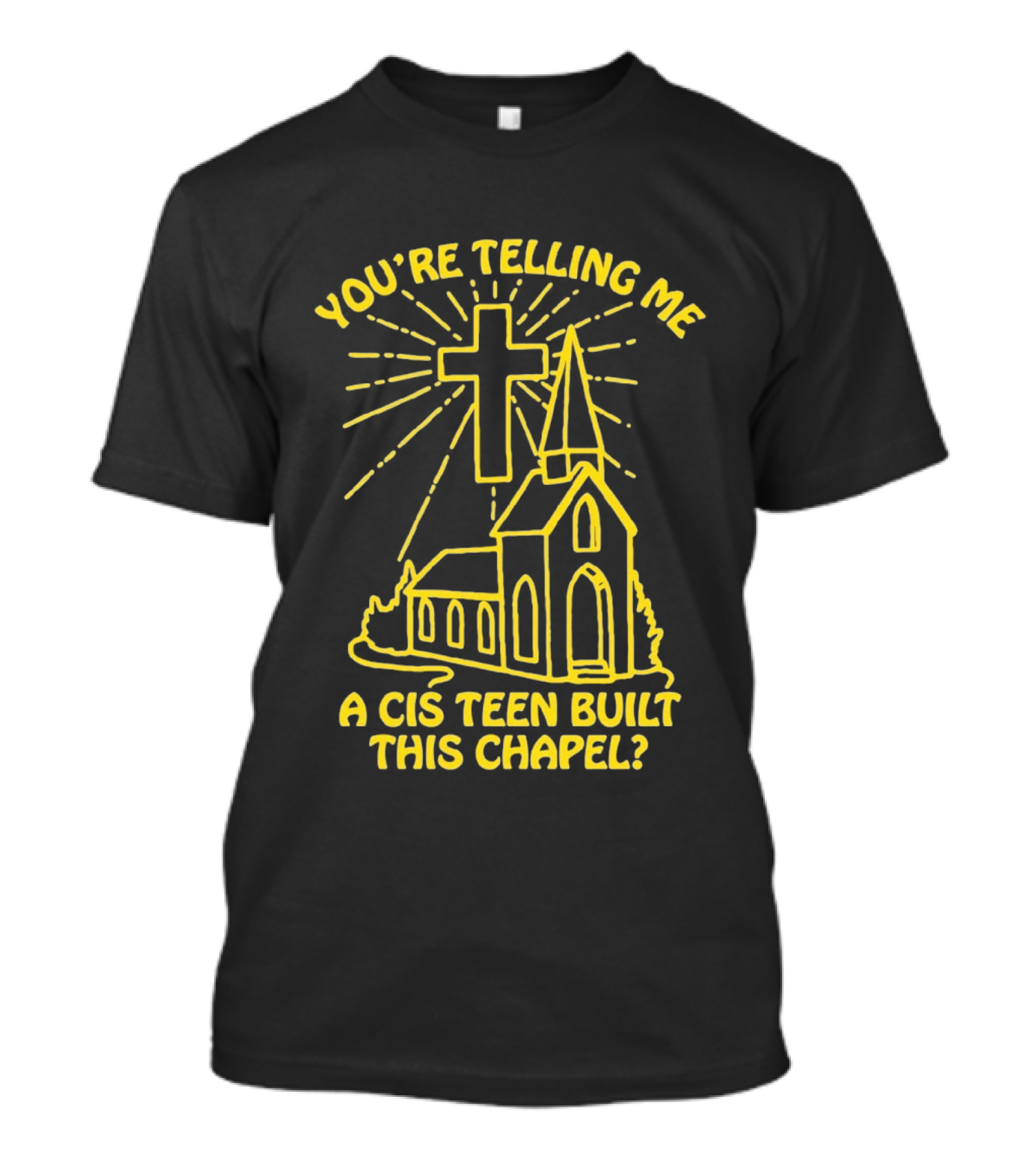 You're Telling Me A Cis Teen Built This Chapel Cross T-Shirt