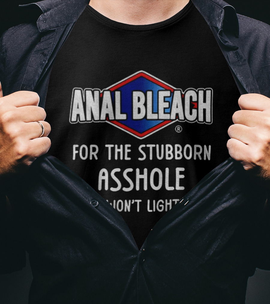 Anal Bleach For The Stubborn Asshole That Won’t Lighten Up T-Shirt