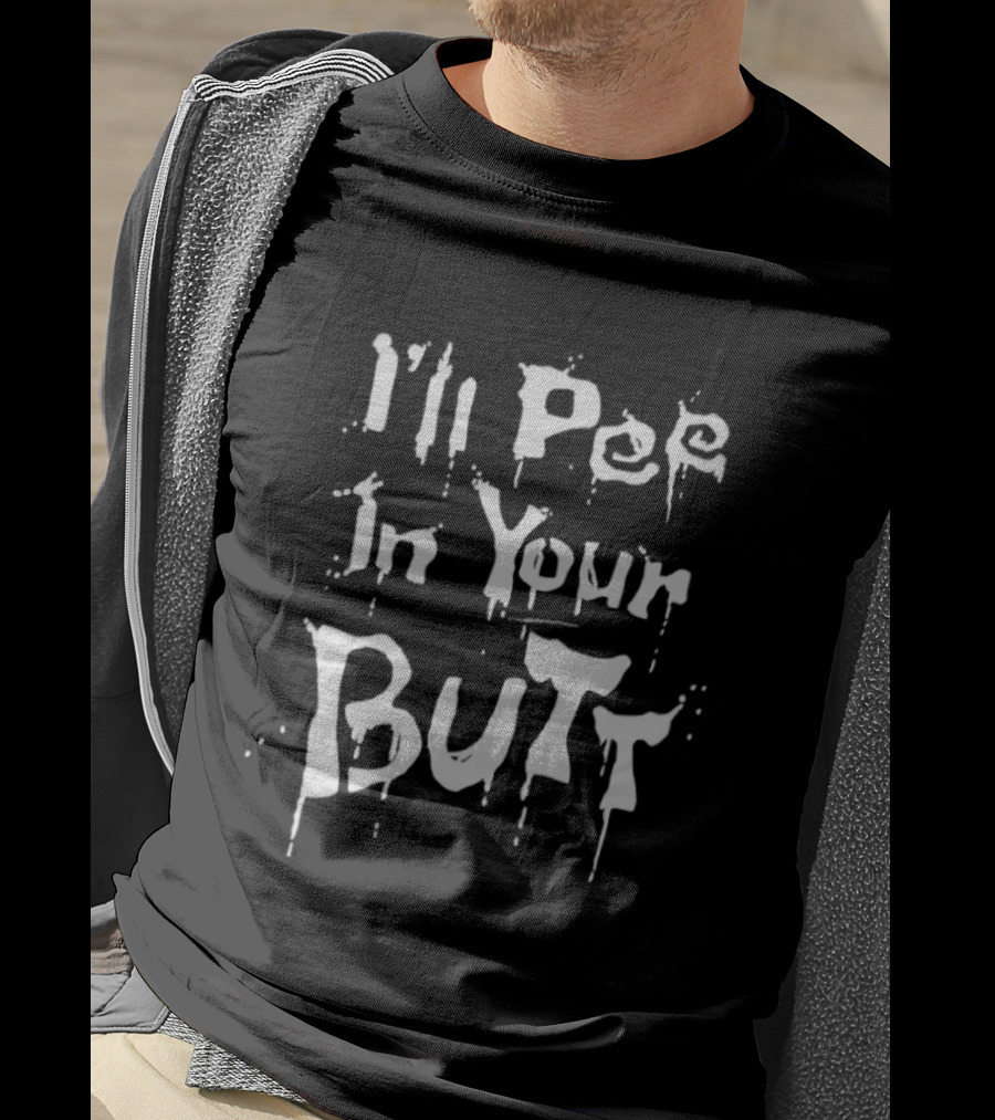 I'll Pee In Your Butt Text Drip T-Shirt