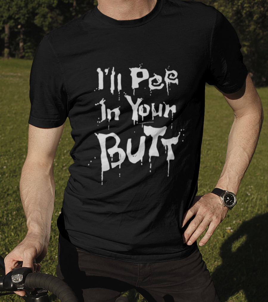 I'll Pee In Your Butt Text Drip T-Shirt