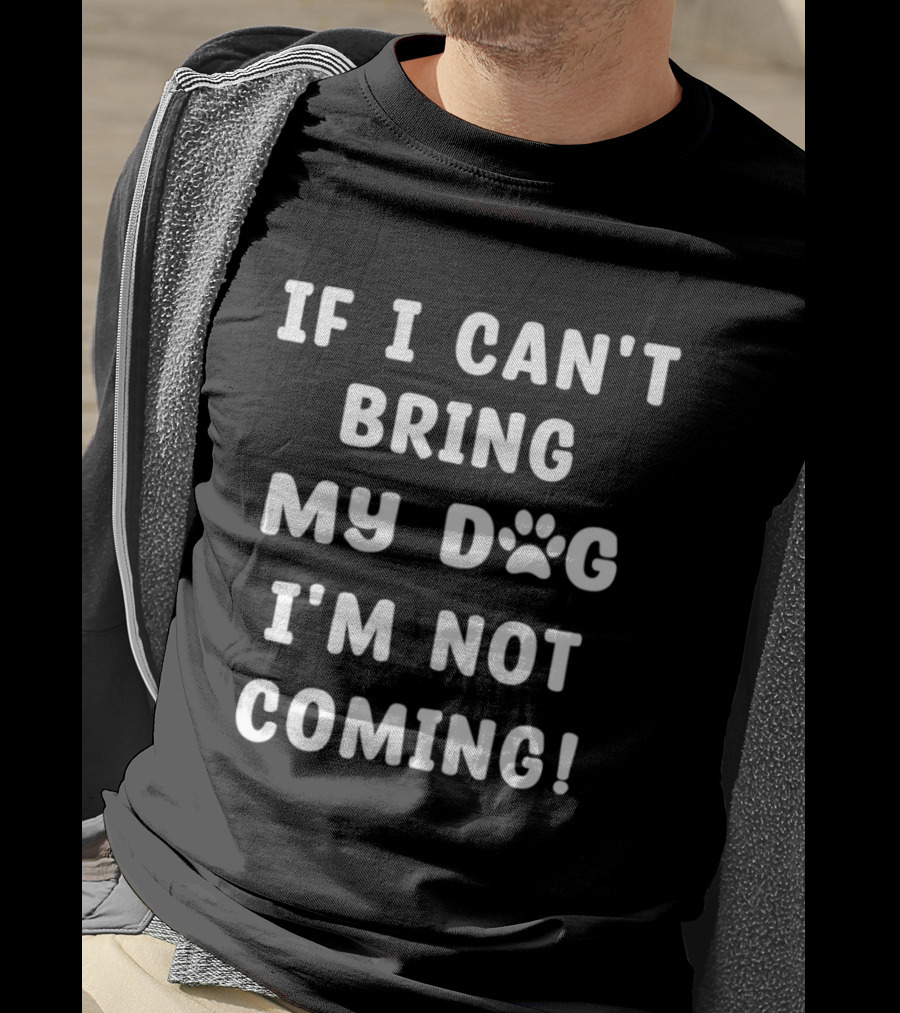 If I Can't Bring My Dog I'm Not Coming Paw Print Message T-Shirt