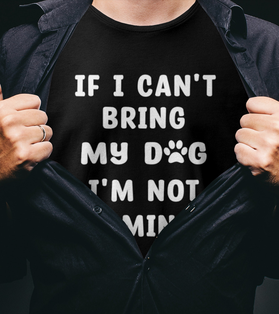 If I Can't Bring My Dog I'm Not Coming Paw Print Message T-Shirt