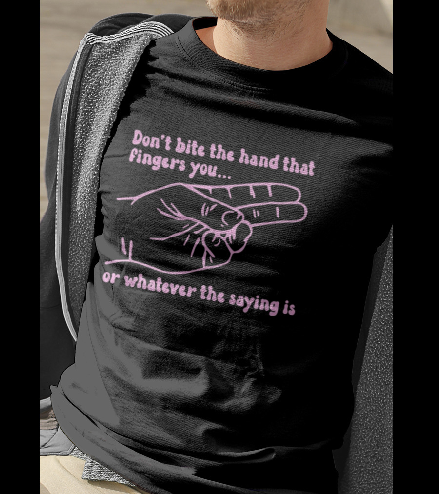 Don't Bite The Hand That Fingers You Or Whatever The Saying Is Hand Gesture T-Shirt