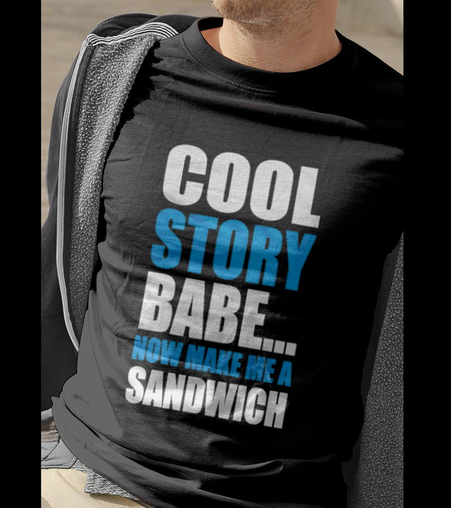 Cool Story Babe Now Make Me A Sandwich T-Shirt