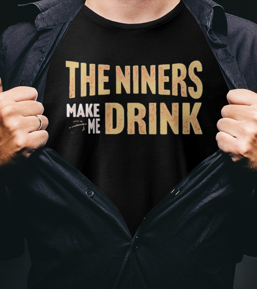 San Francisco 49ers The Niners Make Me Drink T-Shirt