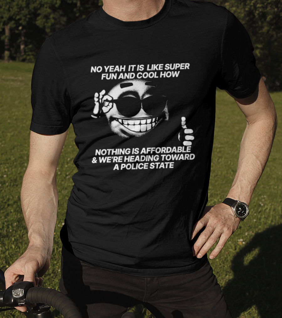 No Yeah It Is Like Super Fun And Cool How Nothing Is Affordable And We're Heading Toward A Police State Smiley Thumbs Up T-Shirt