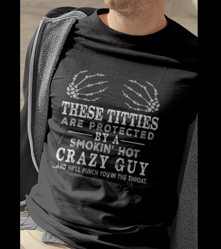 These Titties Are Protected By A Smokin' Hot Crazy Guy And He'll Punch You In The Throat Skeleton Hands T-Shirt