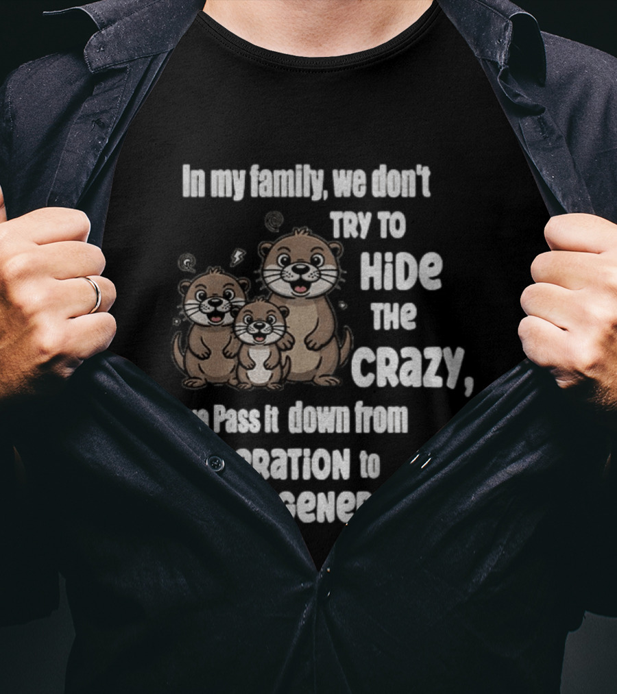 Otters In My Family We Don't Try To Hide The Crazy Pass It Down From Generation To Generation T-Shirt