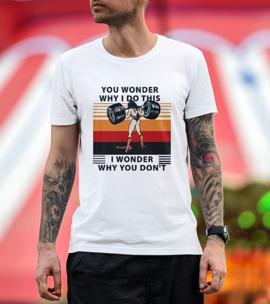 Wonder Woman You Wonder Why I Do This I Wonder Why You Don't Retro Lifting Strength T-Shirt