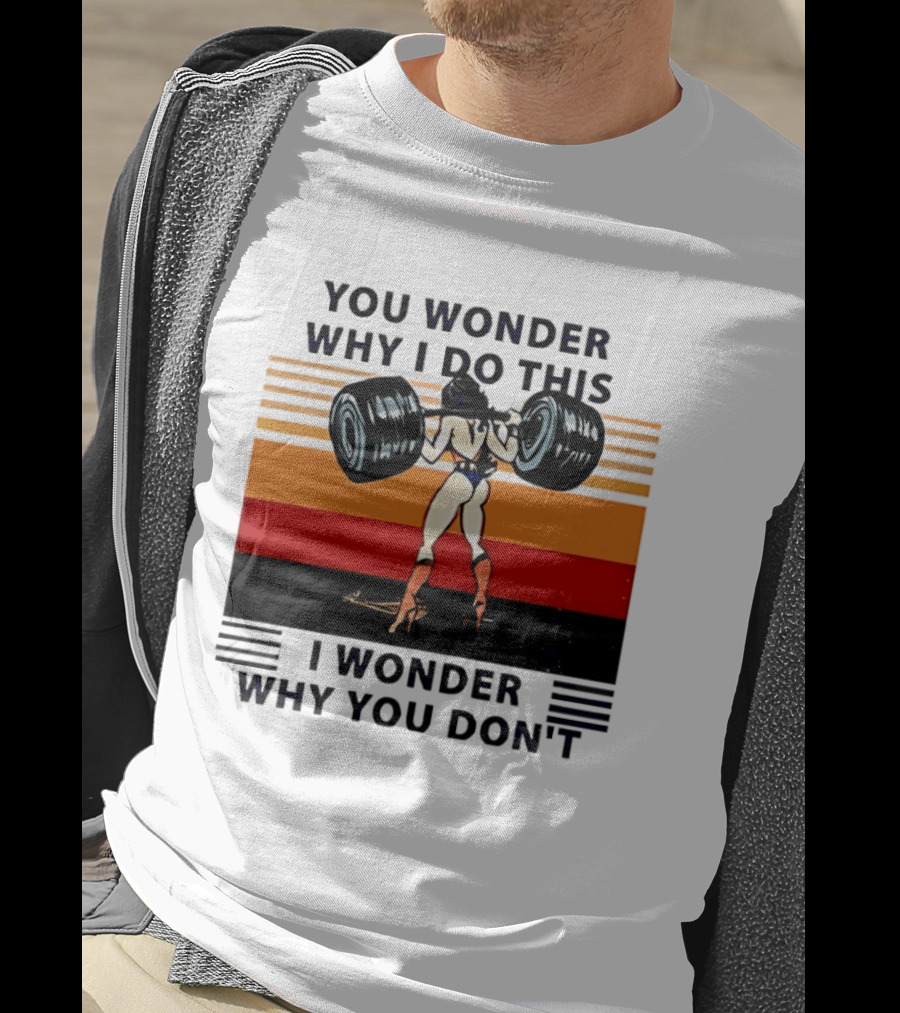 Wonder Woman You Wonder Why I Do This I Wonder Why You Don't Retro Lifting Strength T-Shirt