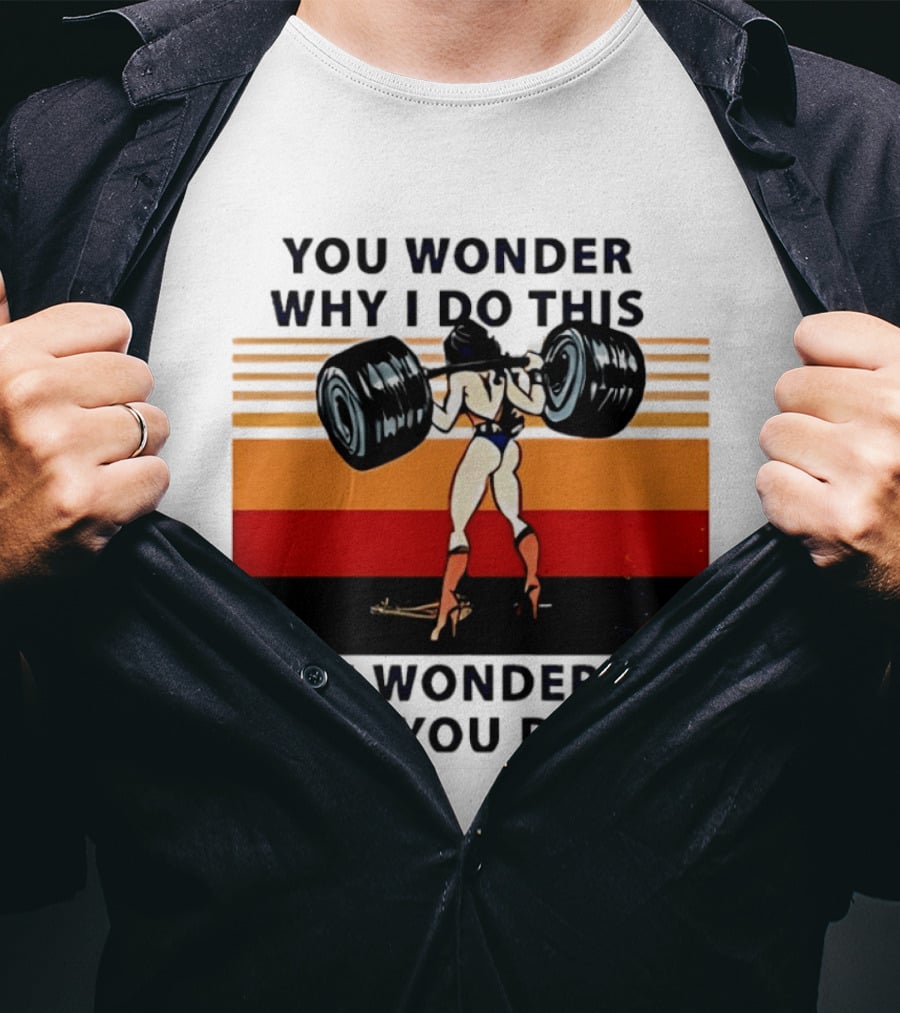 Wonder Woman You Wonder Why I Do This I Wonder Why You Don't Retro Lifting Strength T-Shirt