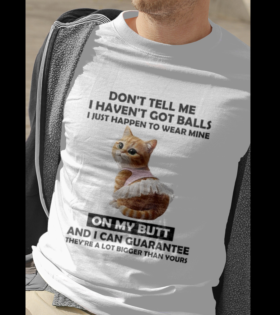 Don't Tell Me I Haven't Got Balls I Just Happen To Wear Mine On My Butt And I Can Guarantee They're A Lot Bigger Than Yours T-Shirt