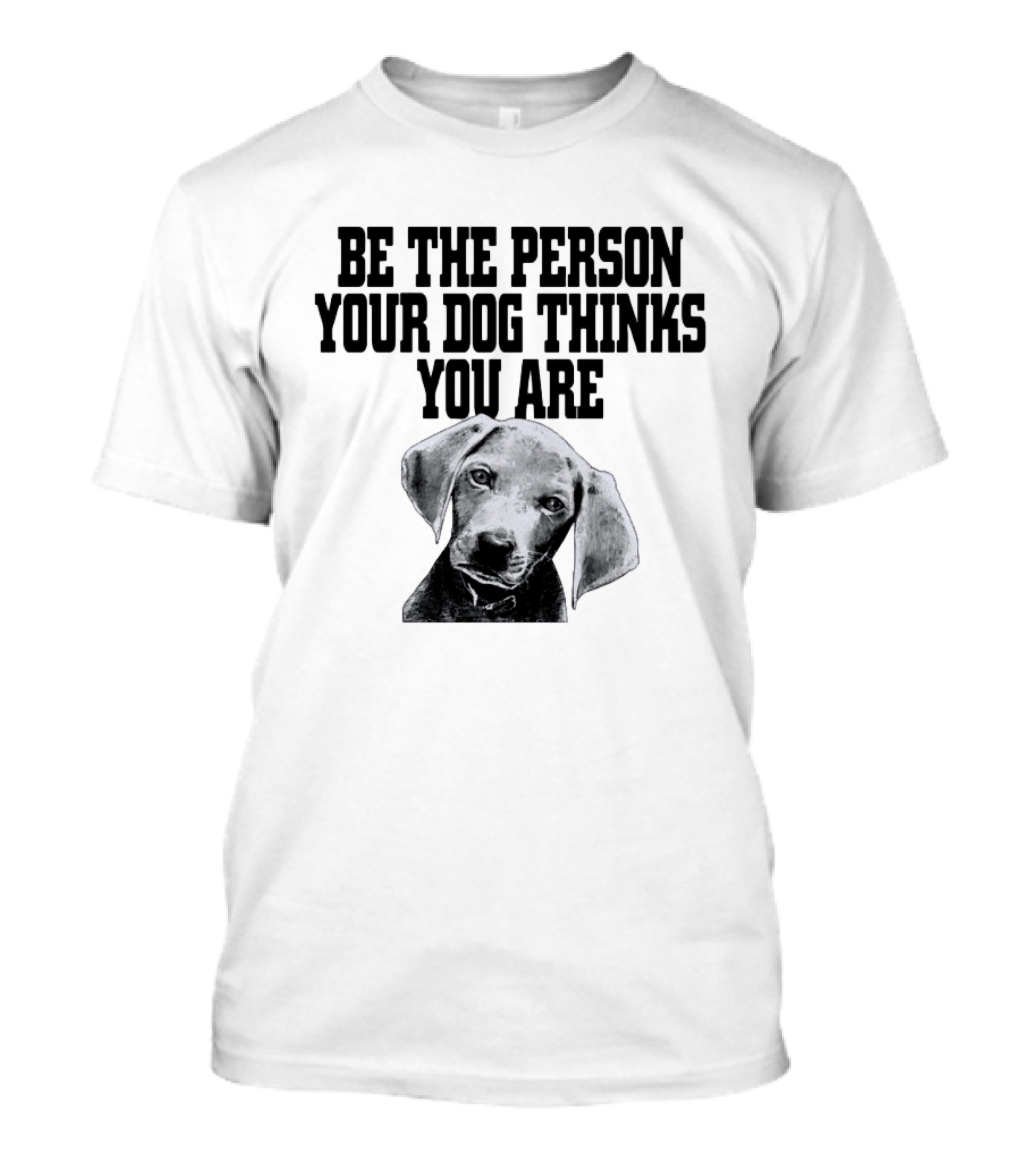 Be The Person Your Dog Thinks You Are Dog Portrait Motivation T-Shirt