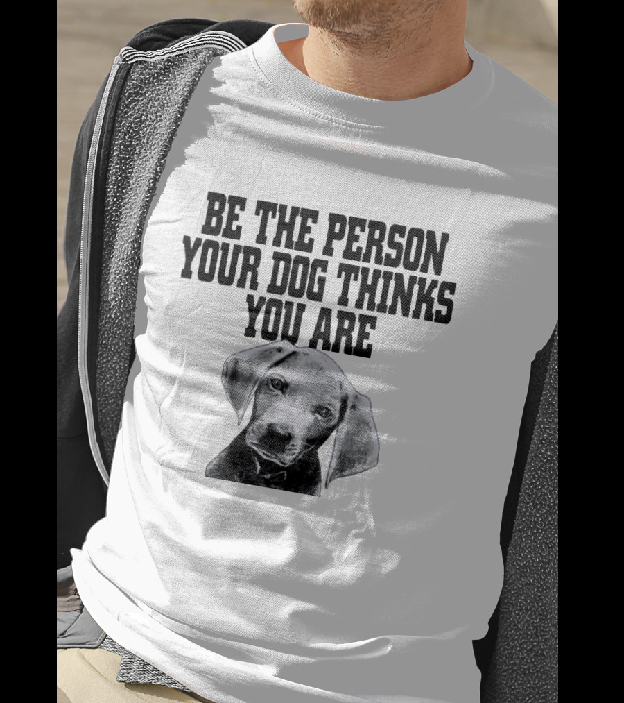 Be The Person Your Dog Thinks You Are Dog Portrait Motivation T-Shirt