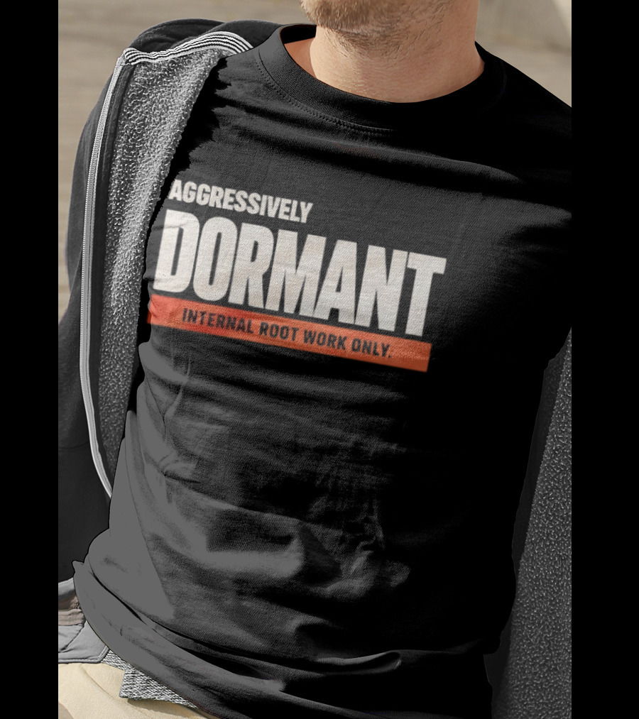 Aggressively Dormant Internal Root Work Only T-Shirt