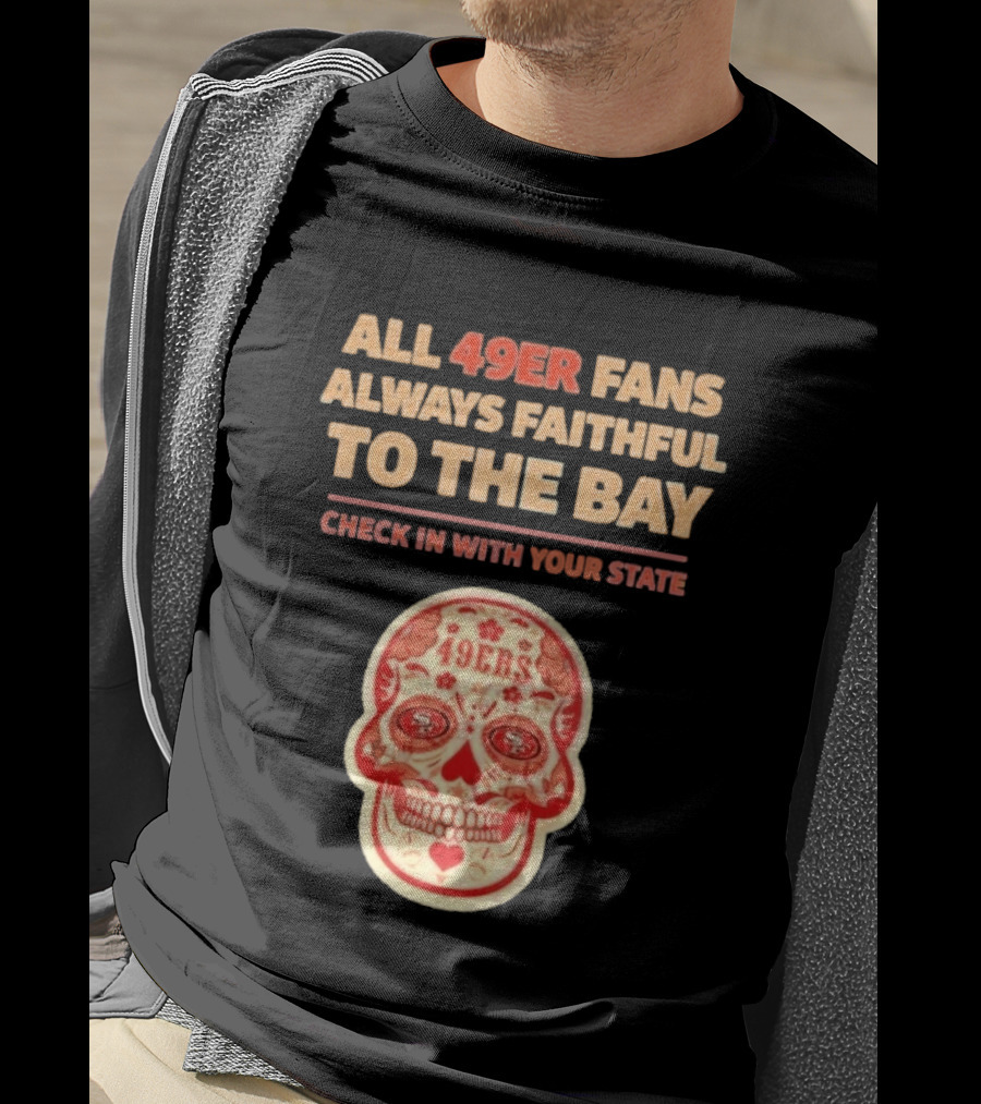 All 49ers Fans Always Faithful To The Bay Check In With Your State 49ers T-Shirt